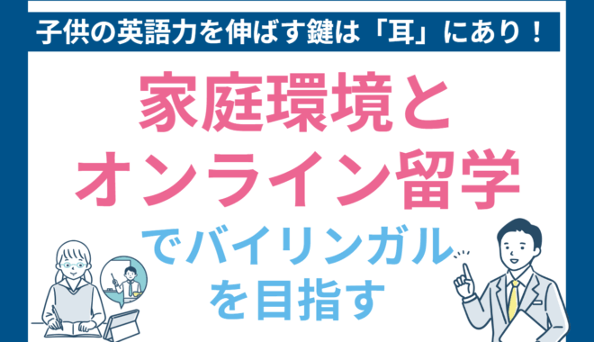 子供の英語力を伸ばす鍵は「耳」にあり！家庭環境とオンライン留学でバイリンガルを目指す方法