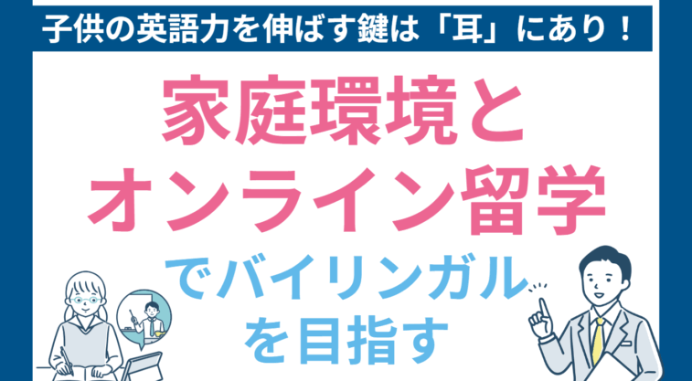 子供の英語力を伸ばす鍵は「耳」にあり！家庭環境とオンライン留学でバイリンガルを目指す方法